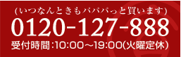 (いつなんときもパパパっと買います)
0120-127-888
受付時間：平日10:00～17:00（土日・祝祭日休）